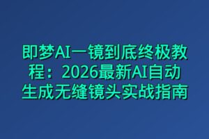 即梦AI一镜到底终极教程：2026最新AI自动生成无缝镜头实战指南