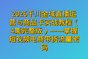 2026千川全域直播运营与商品卡实战教程（4集完整版）——掌握短视频电商带货流量密码