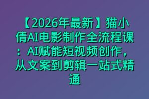 【2026年最新】猫小倩AI电影制作全流程课:AI赋能短视频创作,从文案到剪辑一站式精通