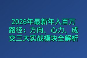 2026年最新年入百万路径：方向、心力、成交三大实战模块全解析