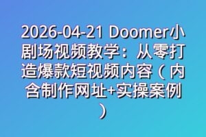 2026-04-21 Doomer小剧场视频教学:从零打造爆款短视频内容(内含制作网址+实操案例)