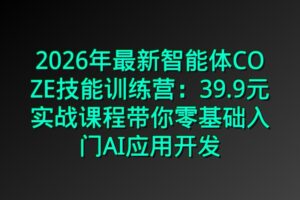 2026年最新智能体COZE技能训练营：39.9元实战课程带你零基础入门AI应用开发