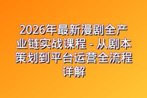 2026年最新漫剧全产业链实战课程 – 从剧本策划到平台运营全流程详解