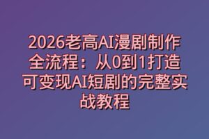 2026老高AI漫剧制作全流程：从0到1打造可变现AI短剧的完整实战教程