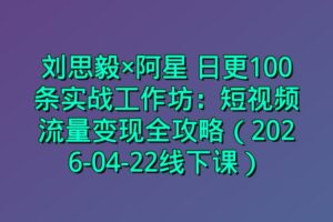 刘思毅×阿星 日更100条实战工作坊：短视频流量变现全攻略（2026-04-22线下课）