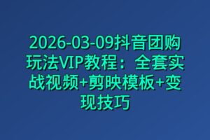 2026-03-09抖音团购玩法VIP教程：全套实战视频+剪映模板+变现技巧