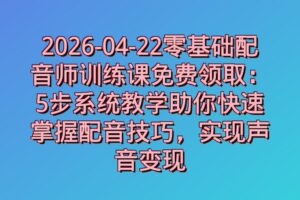 2026-04-22零基础配音师训练课免费领取：5步系统教学助你快速掌握配音技巧，实现声音变现