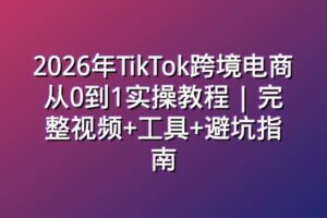 2026年TikTok跨境电商从0到1实操教程 | 完整视频+工具+避坑指南