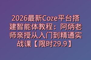 2026最新Coze平台搭建智能体教程：阿炳老师亲授从入门到精通实战课【限时29.9】