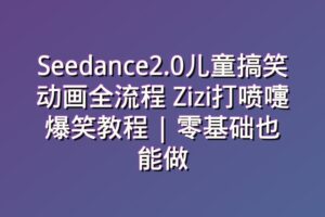 Seedance2.0儿童搞笑动画全流程 Zizi打喷嚏爆笑教程 | 零基础也能做