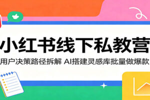 小红书线下私教营：AI灵感库+用户决策路径拆解，批量打造爆款笔记全攻略