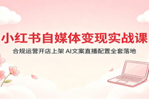 小红书自媒体变现实战课:2026最新合规运营开店全攻略