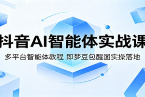 抖音AI智能体实战课：即梦、豆包、醒图全攻略，零基础学会多平台AI内容创作