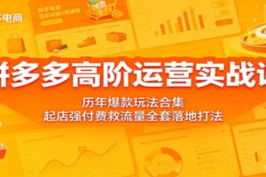 拼多多高阶运营实战课:历年爆款玩法合集(2025-2026最新版)
