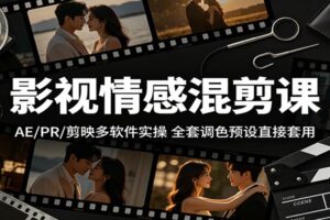 【2024新版】影视情感混剪课:AE/PR/剪映多软件实操教学,附赠全套调色预设免费领取