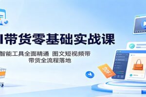 AI带货零基础实战课:豆包、即梦等智能工具全流程,学会图文短视频带货赚钱