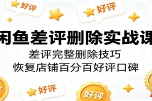 闲鱼差评删除实战课:5大技巧把店铺好评率拉满100%