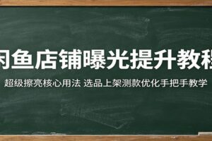 闲鱼超级擦亮完整教程:零基础提升店铺曝光、选品上架与流量优化实战