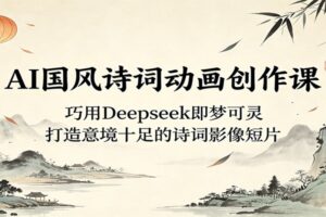 AI国风诗词动画创作课:Deepseek即梦可灵全流程教学,轻松打造意境短片