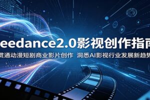 Seedance2.0 AI影视创作全攻略:从动漫短剧到商业大片的实战教程