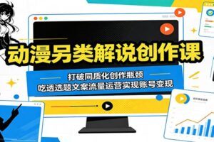 动漫另类解说创作课:打破同质化瓶颈,实现抖音流量变现全攻略