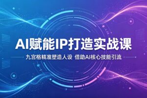 AI赋能个人IP打造：九宫格定位法与AI核心技能引流实战