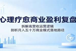 心理疗愈商业盈利复盘：月入50万运营逻辑全解析