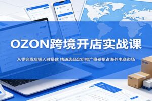 2025 OZON跨境电商实战课：从零精通选品定价推广，抢占海外市场