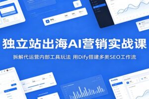 独立站出海AI营销实战课：用Dify打造SEO/GEO工作流，快速提升海外流量