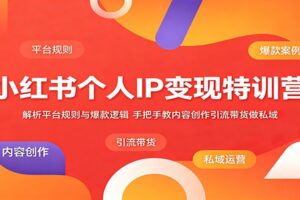小红书个人IP变现特训营：平台规则+爆款逻辑+全流程实操攻略