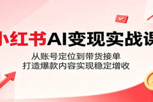 小红书AI变现实战课：从账号定位到带货接单，打造爆款内容实现稳定增收（2026最新）