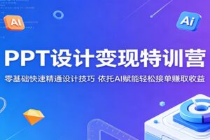 PPT设计变现特训营：零基础快速精通AI设计技巧，轻松接单赚取收益
