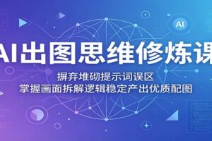 AI出图思维修炼课:掌握画面拆解逻辑,摆脱堆砌提示词误区,产出高质量配图