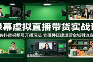 绿幕虚拟直播带货实战课:抖音视频号开播玩法、软硬件搭建与全域引流变现完整指南