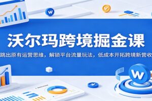 沃尔玛跨境掘金课：跳出原有运营思维，解锁平台流量玩法，低成本开拓跨境新渠道