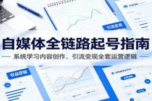 自媒体全链路起号指南：从0到1系统学习内容创作与引流变现运营教程