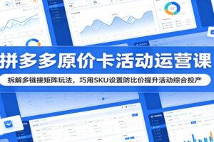 拼多多原价卡活动运营教程:300链接矩阵玩法与SKU防比价技巧