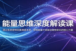 能量思维深度解读课：透过异象溯源本质，掌控驱动变化的能量法则