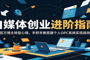 自媒体创业进阶指南：手把手教你搭建个人 OPC 系统，实现从博主到一人公司的成功转型