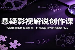 悬疑影视解说创作教程：从拆解烧脑影片到高流量短视频的实战指南