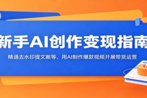 AI创作变现指南：零基础学会去水印、提取文案，用AI制作爆款短视频带货