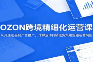2024年最新版！OZON跨境电商精细化运营实战课：破解选品与广告投放难题