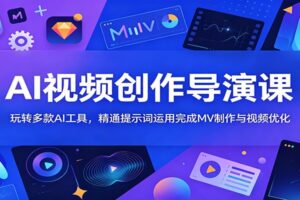 AI视频创作导演课：玩转多款AI工具，精通提示词运用完成MV制作全攻略