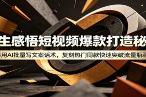 人生感悟短视频爆款打造秘籍：AI批量写文案话术+抖音起号养号全流程