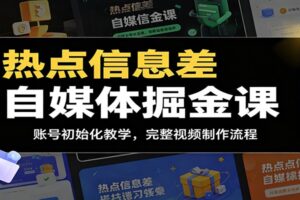 热点信息差自媒体掘金课：从账号初始化到短视频制作的完整实战指南