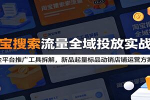 淘宝搜索流量全域投放实战课：6大推广工具深度拆解，新店爆款起量完整教程