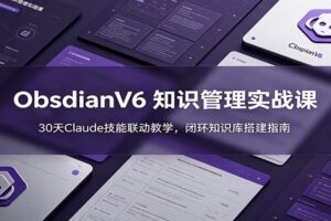 Obsidian V6 + Claude打造闭环知识库:30天AI协同实战课,从入门到精通完整指南