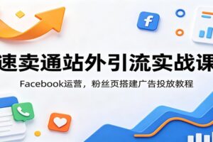 速卖通站外引流实战课:Facebook广告投放与粉丝页运营全流程教程