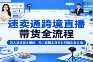 速卖通跨境直播带货全流程实操教程:真人直播脚本搭建+无人直播工具素材剪辑指南