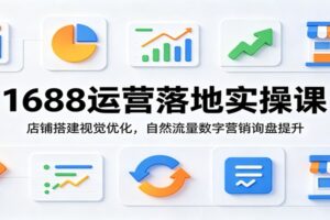 1688运营实操课：店铺搭建到爆单全流程，自然流量与数字营销询盘提升指南